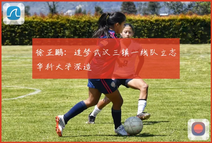 徐正鹏：追梦武汉三镇一线队立志华科大学深造