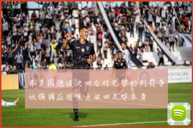 弗罗因德谈次回合对巴黎的判罚争议强调应将焦点放回足球本身