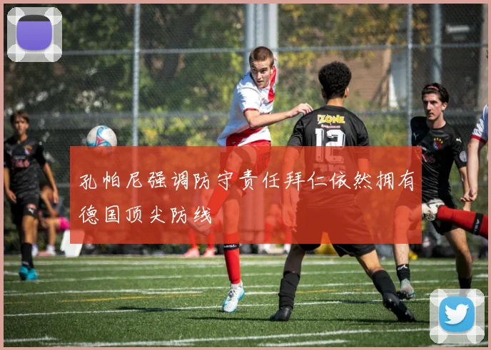 孔帕尼强调防守责任拜仁依然拥有德国顶尖防线