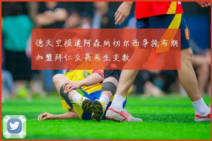 德天空报道阿森纳切尔西争抢布朗加盟拜仁交易或生变数