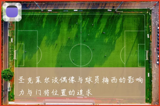 圣克莱尔谈偶像与球员梅西的影响力与门将位置的追求