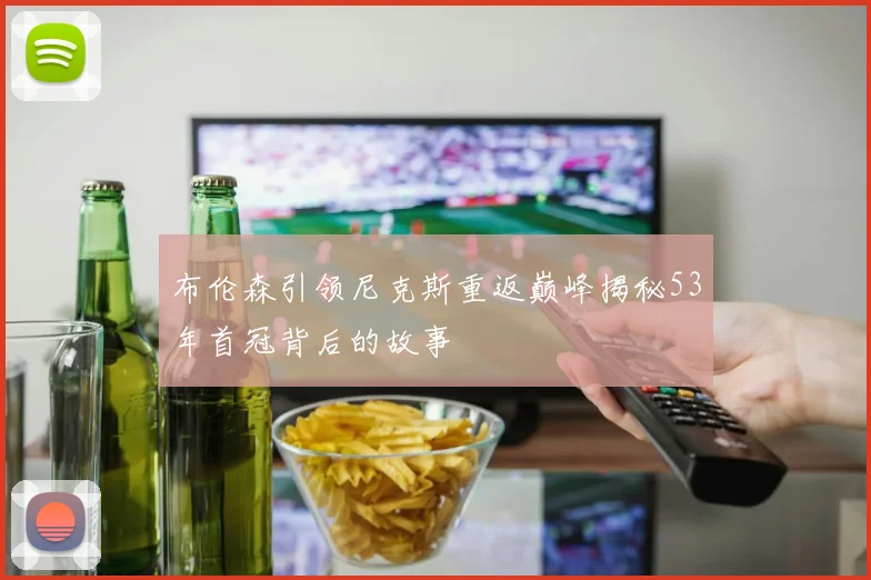 布伦森引领尼克斯重返巅峰揭秘53年首冠背后的故事