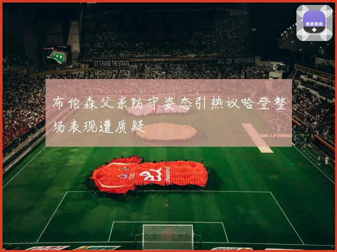 布伦森父亲防守姿态引热议哈登整场表现遭质疑