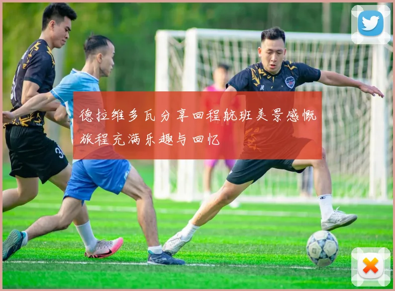 德拉维多瓦分享回程航班美景感慨旅程充满乐趣与回忆