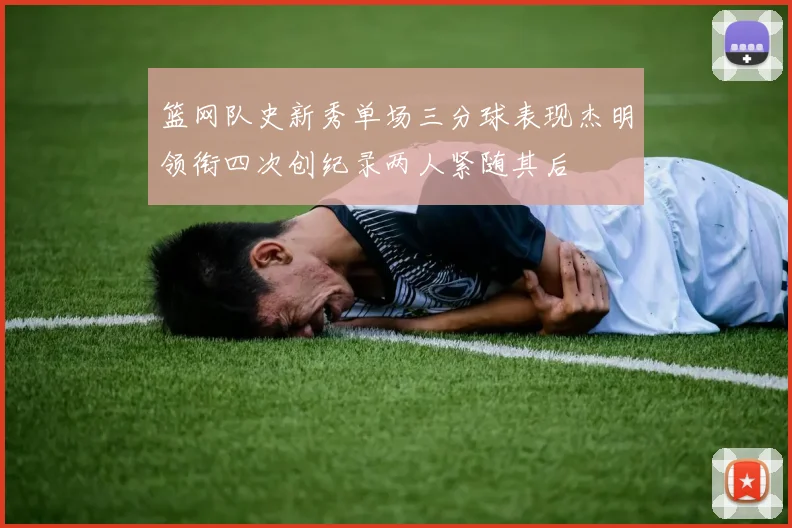 篮网队史新秀单场三分球表现杰明领衔四次创纪录两人紧随其后