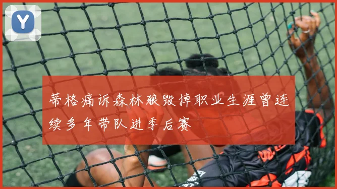 蒂格痛诉森林狼毁掉职业生涯曾连续多年带队进季后赛