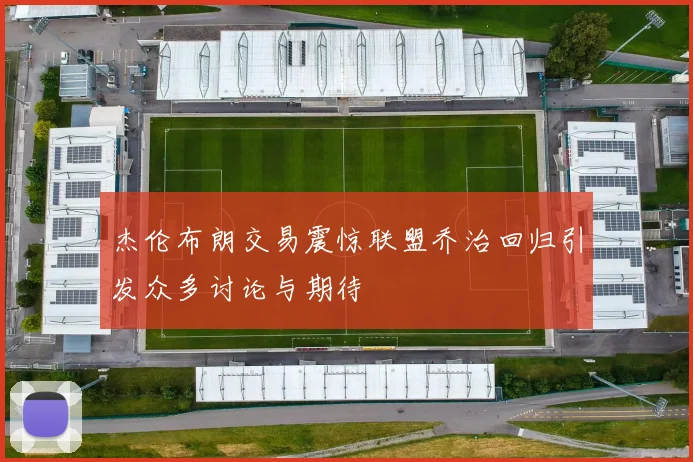 杰伦布朗交易震惊联盟乔治回归引发众多讨论与期待