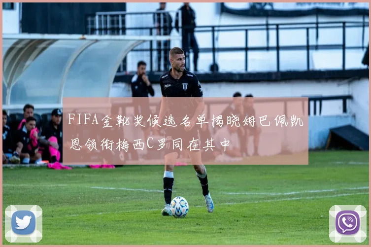 FIFA金靴奖候选名单揭晓姆巴佩凯恩领衔梅西C罗同在其中