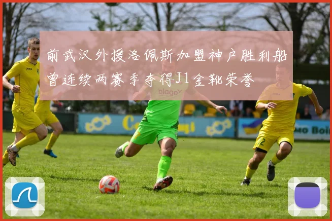 前武汉外援洛佩斯加盟神户胜利船曾连续两赛季夺得J1金靴荣誉